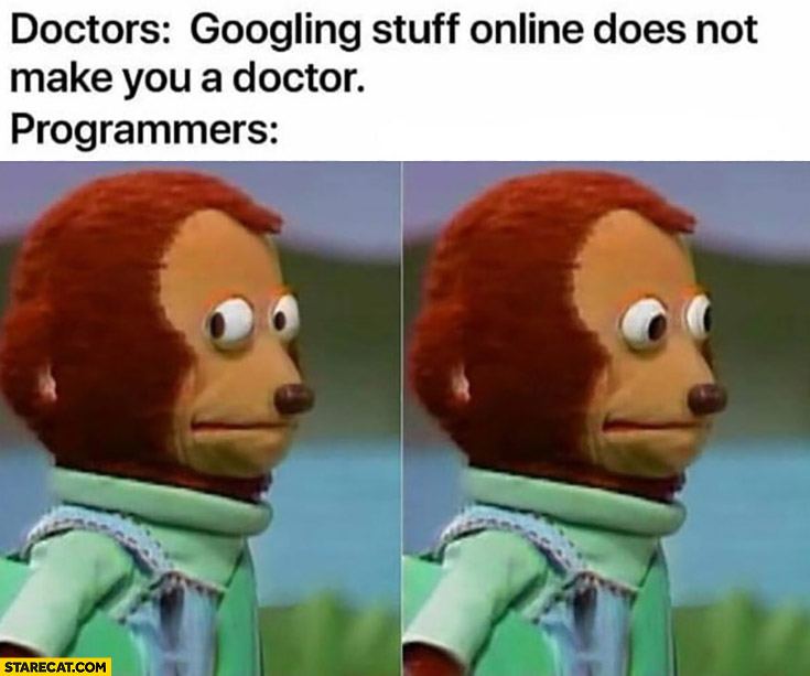 Doctors: "Googling stuff online does not make you a doctor." Programmers: "..."